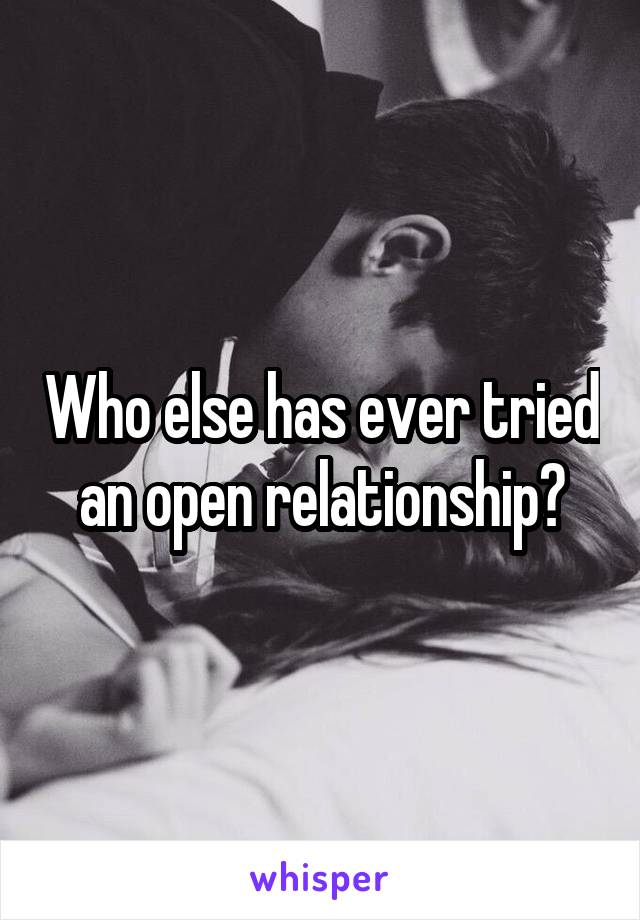 Who else has ever tried an open relationship?