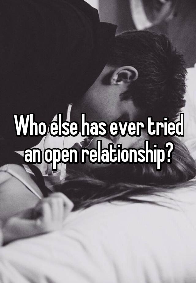 Who else has ever tried an open relationship?