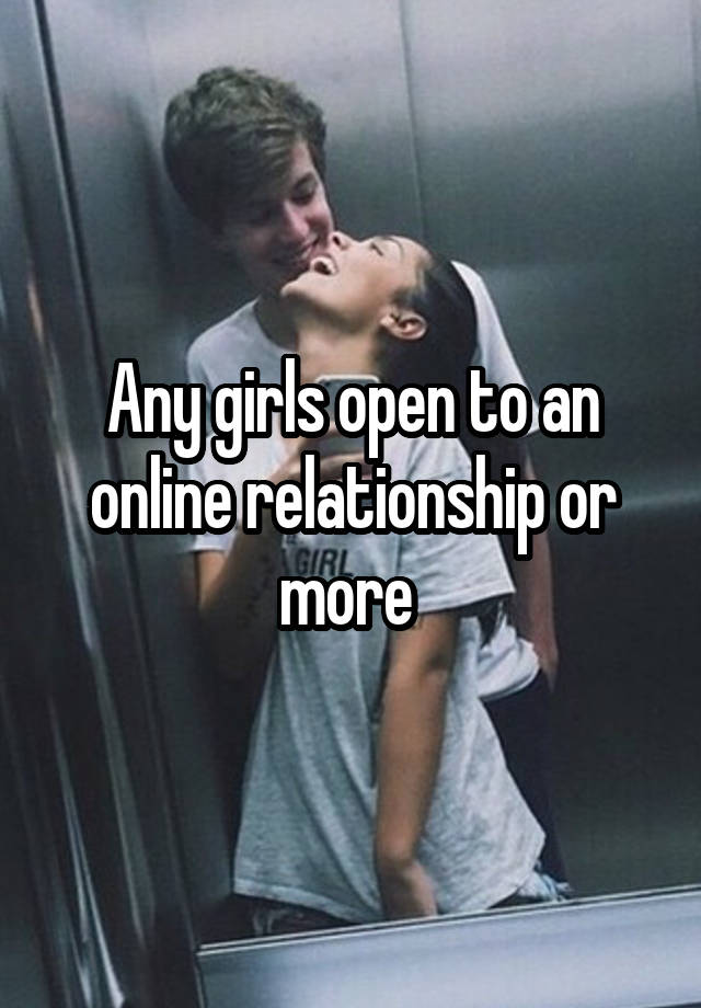 Any girls open to an online relationship or more 