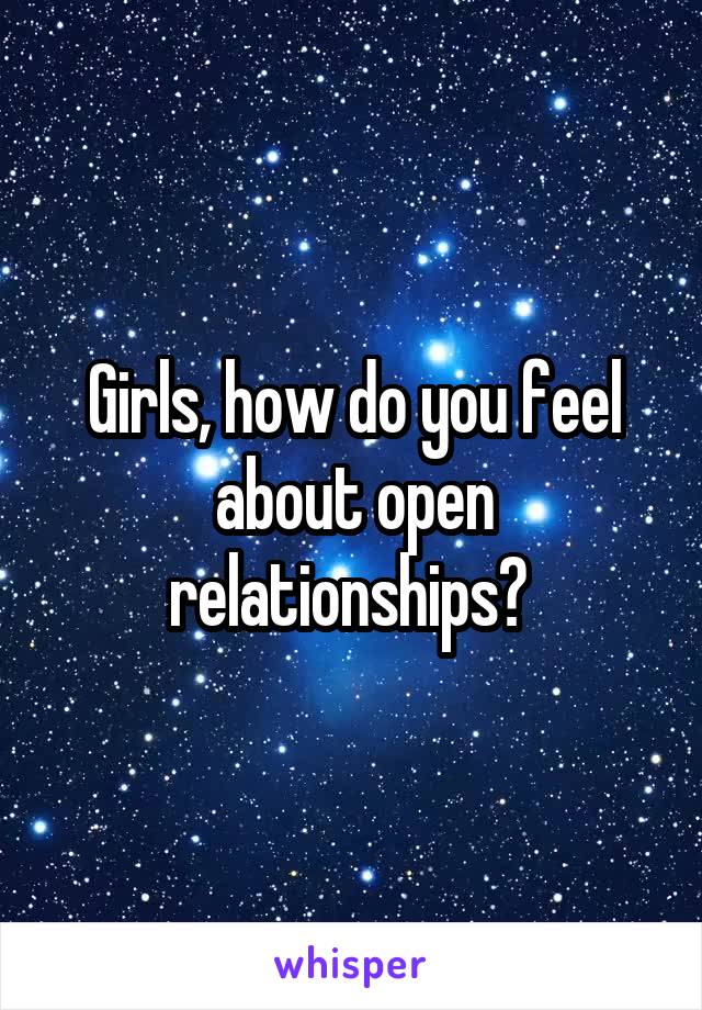 Girls, how do you feel about open relationships? 