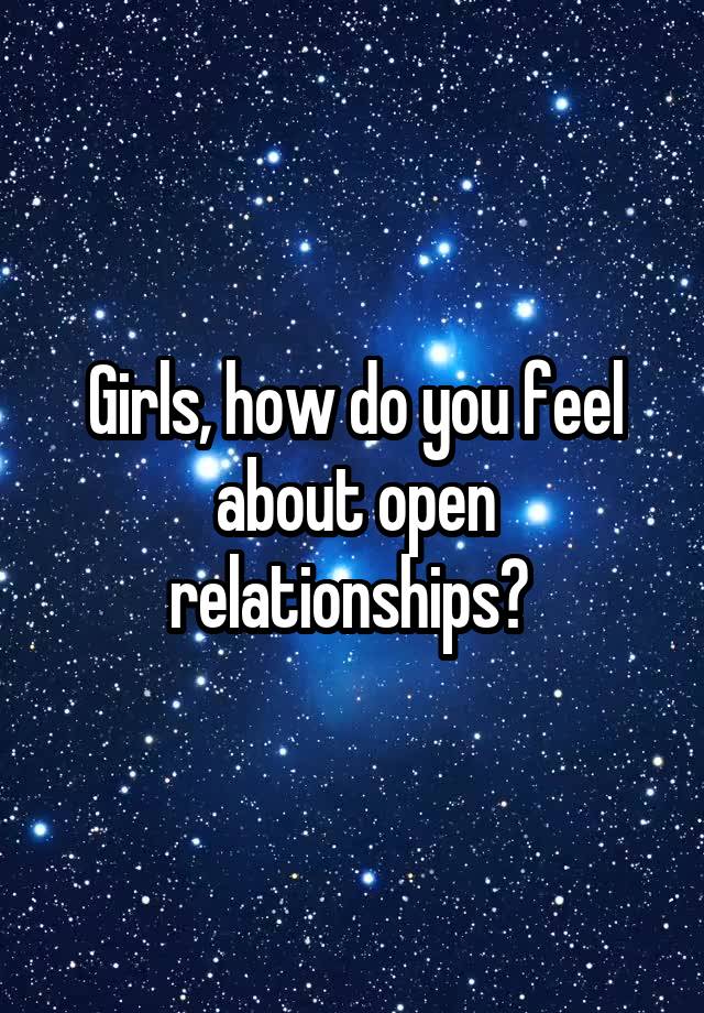 Girls, how do you feel about open relationships? 