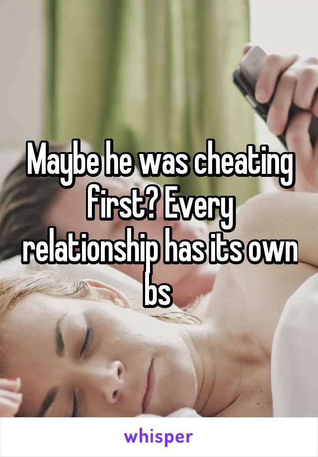 Maybe he was cheating first? Every relationship has its own bs 