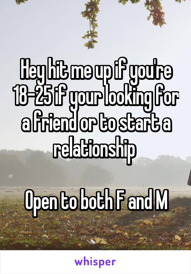 Hey hit me up if you're 18-25 if your looking for a friend or to start a relationship 

Open to both F and M