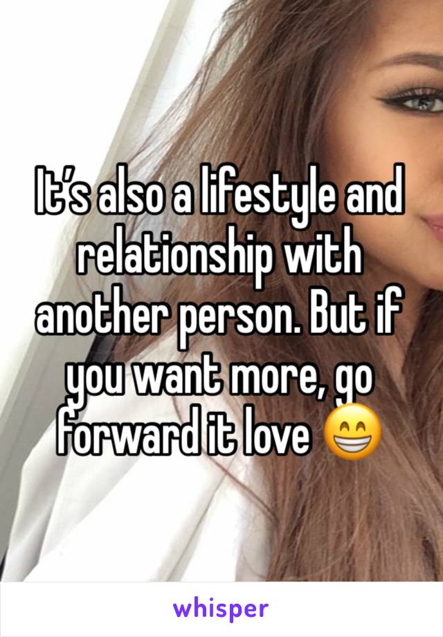 It’s also a lifestyle and relationship with another person. But if you want more, go forward it love 😁