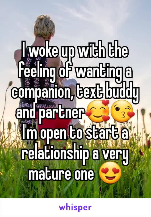 I woke up with the feeling of wanting a companion, text buddy and partner🥰😘
I'm open to start a relationship a very mature one 😍