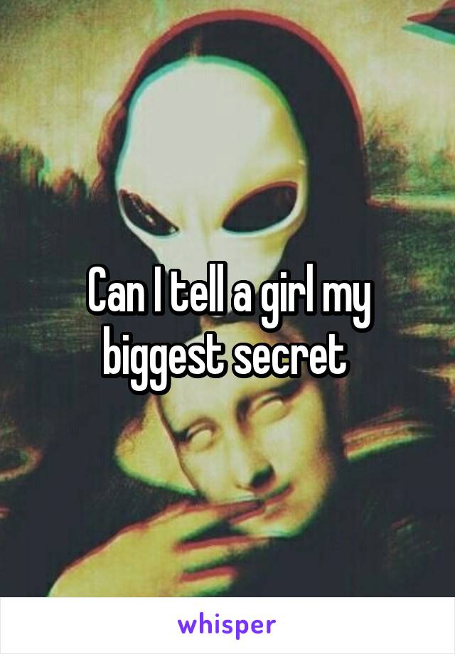 Can I tell a girl my biggest secret 