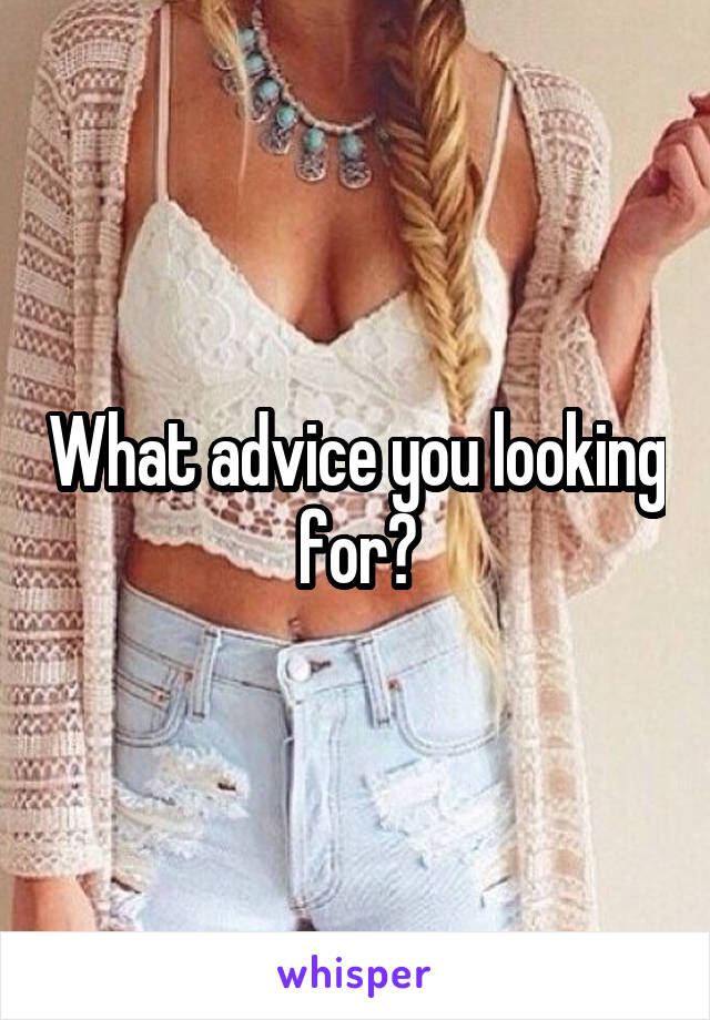 What advice you looking for?