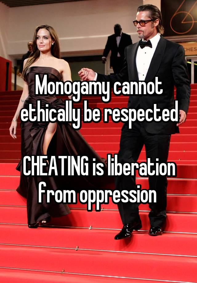 Monogamy cannot ethically be respected

CHEATING is liberation from oppression 