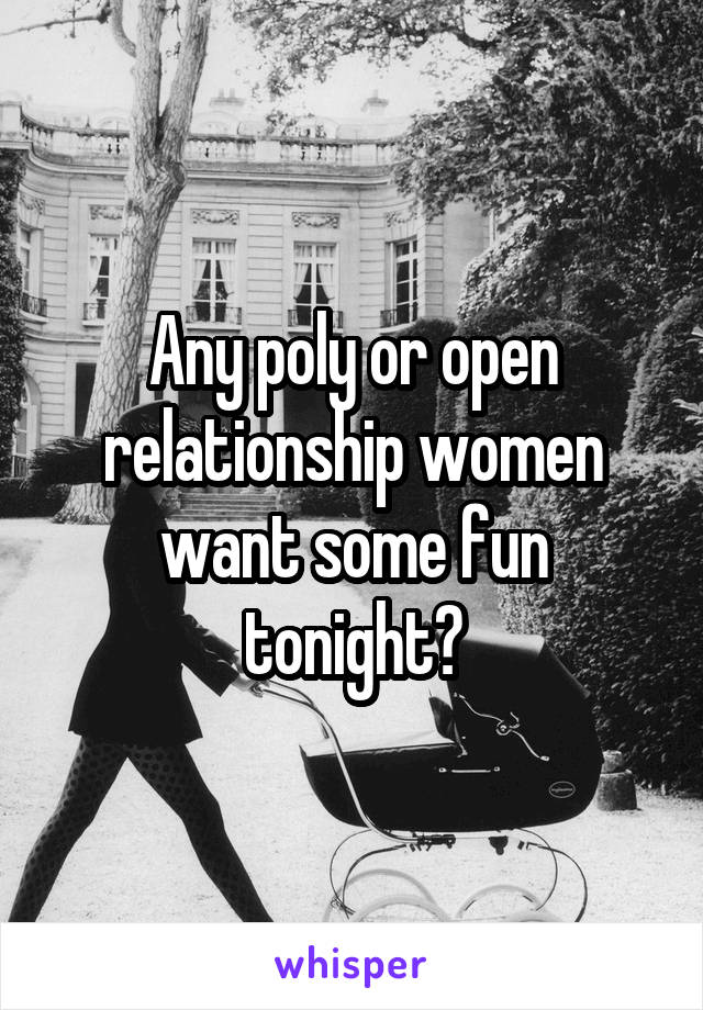 Any poly or open relationship women want some fun tonight?