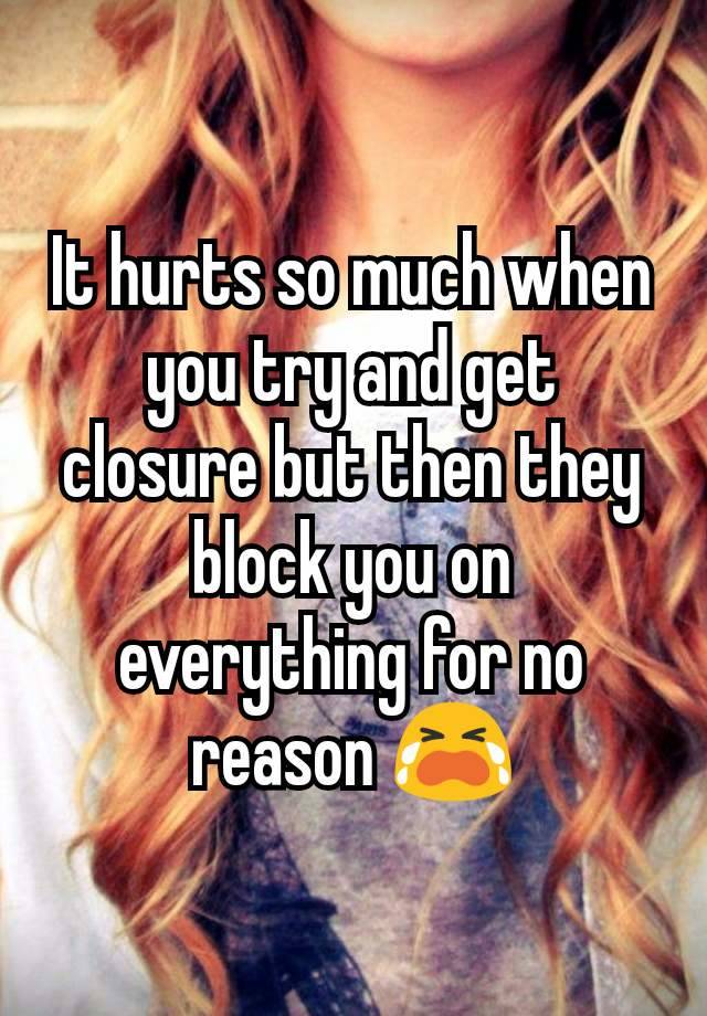 It hurts so much when you try and get closure but then they block you on everything for no reason 😭