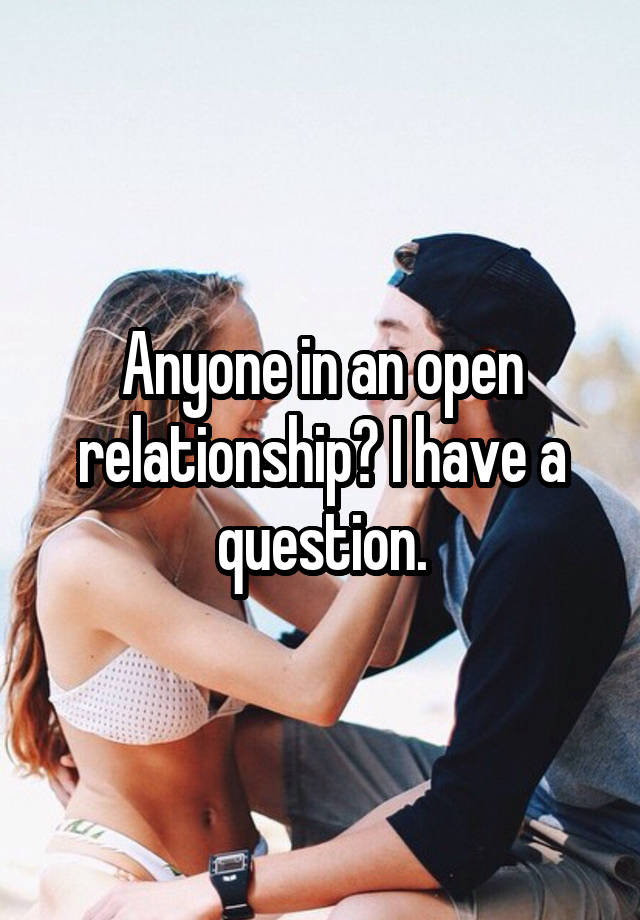 Anyone in an open relationship? I have a question.