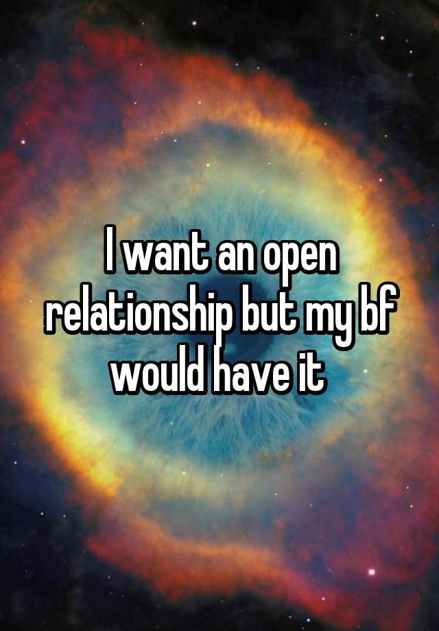 I want an open relationship but my bf would have it 