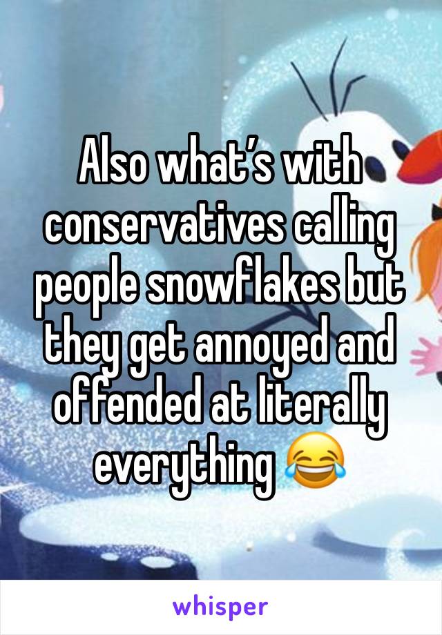 Also what’s with conservatives calling people snowflakes but they get annoyed and offended at literally everything 😂