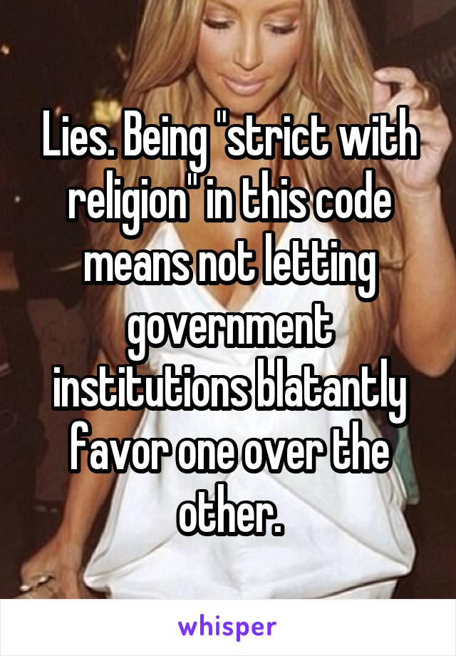 Lies. Being "strict with religion" in this code means not letting government institutions blatantly favor one over the other.