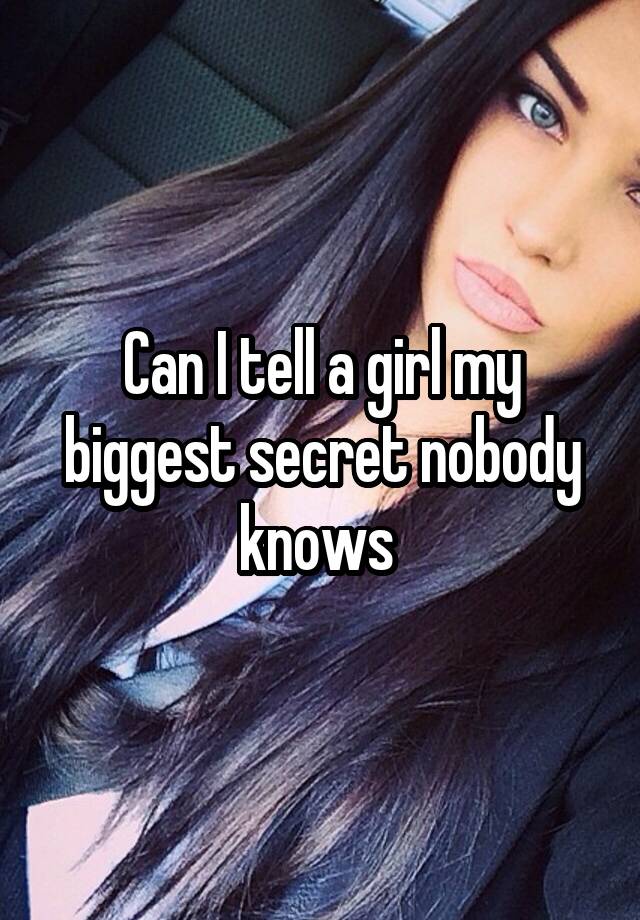 Can I tell a girl my biggest secret nobody knows 