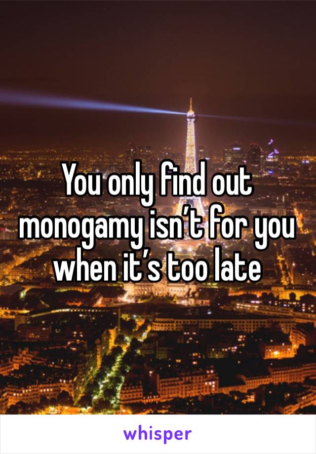 You only find out monogamy isn’t for you when it’s too late 