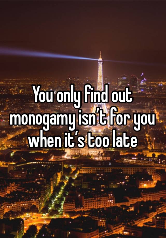 You only find out monogamy isn’t for you when it’s too late 