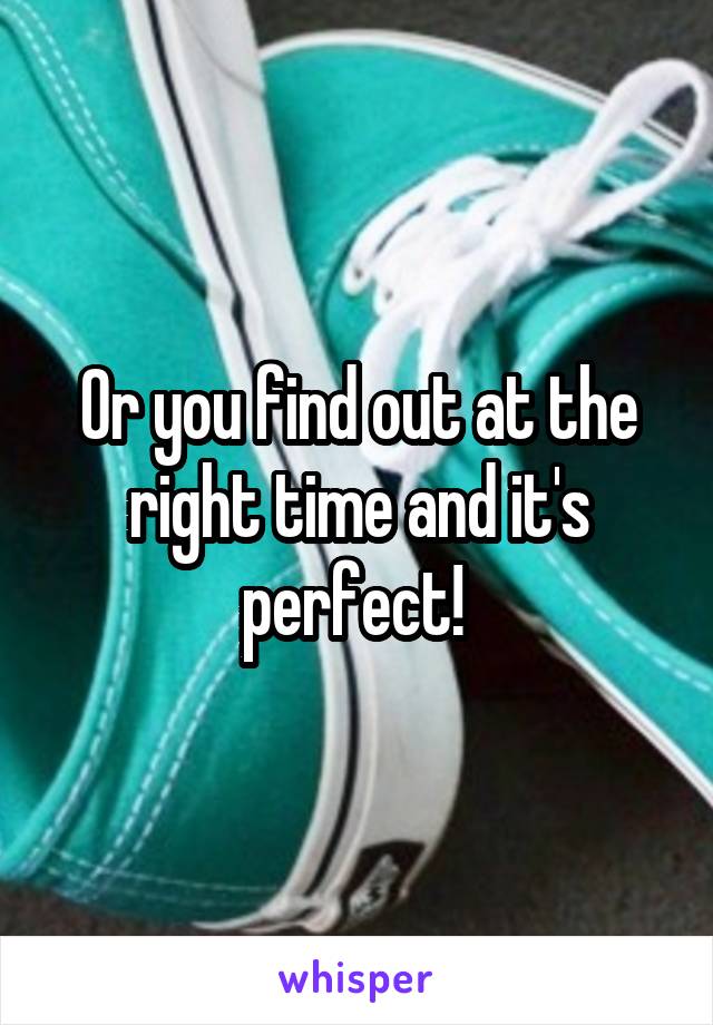 Or you find out at the right time and it's perfect! 