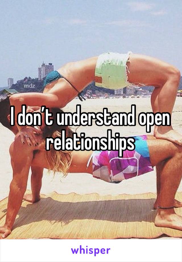 I don’t understand open relationships