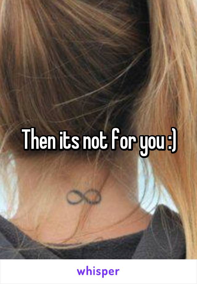 Then its not for you :)