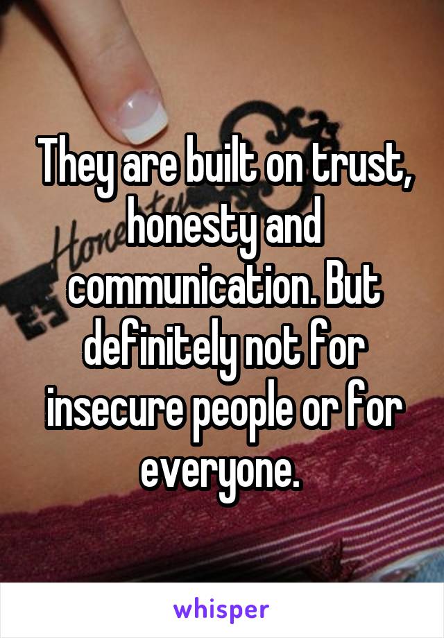 They are built on trust, honesty and communication. But definitely not for insecure people or for everyone. 