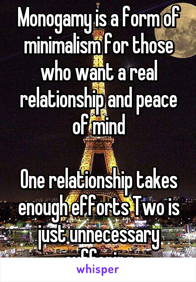 Monogamy is a form of minimalism for those who want a real relationship and peace of mind

One relationship takes enough efforts Two is just unnecessary suffering