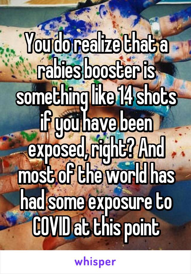 You do realize that a rabies booster is something like 14 shots if you have been exposed, right? And most of the world has had some exposure to COVID at this point