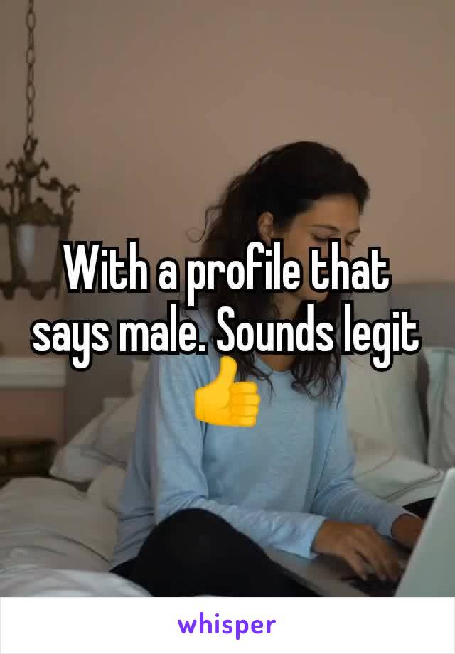 With a profile that says male. Sounds legit 👍