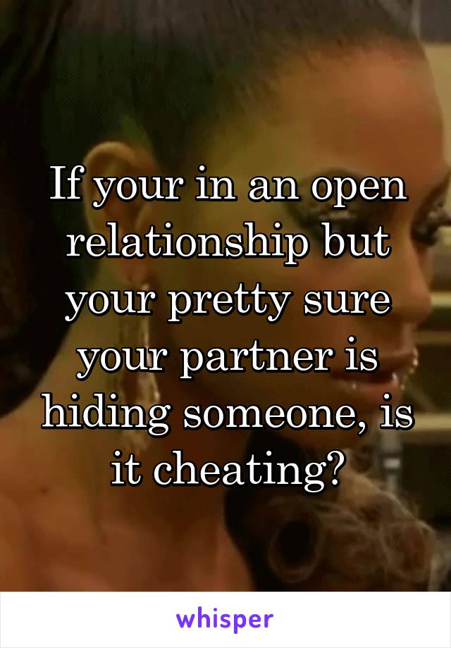 If your in an open relationship but your pretty sure your partner is hiding someone, is it cheating?