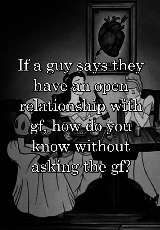 If a guy says they have an open relationship with gf, how do you know without asking the gf?