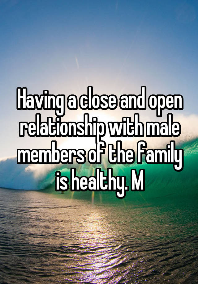 Having a close and open relationship with male members of the family is healthy. M