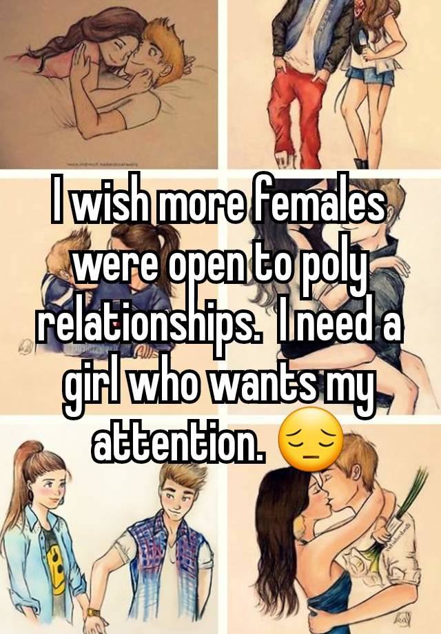 I wish more females were open to poly relationships.  I need a girl who wants my attention. 😔