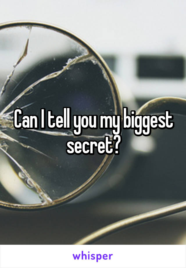 Can I tell you my biggest secret?