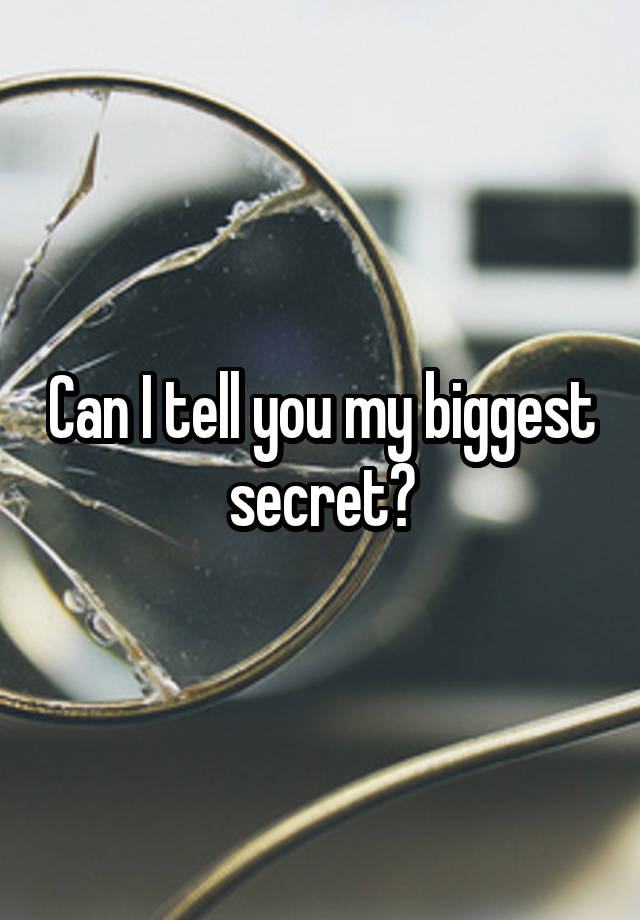 Can I tell you my biggest secret?