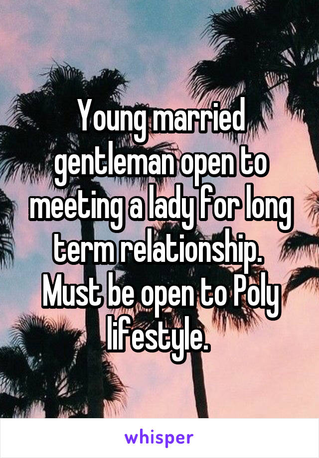 Young married gentleman open to meeting a lady for long term relationship.  Must be open to Poly lifestyle. 