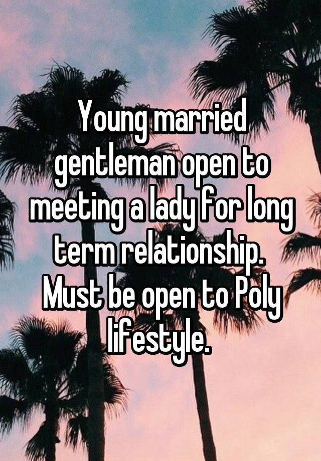 Young married gentleman open to meeting a lady for long term relationship.  Must be open to Poly lifestyle. 