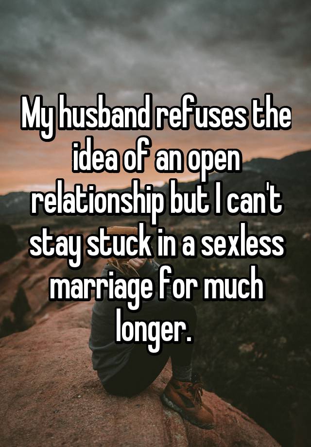 My husband refuses the idea of an open relationship but I can't stay stuck in a sexless marriage for much longer. 