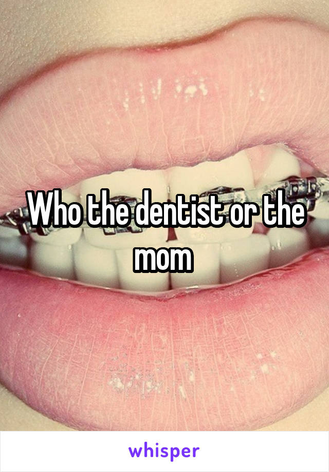 Who the dentist or the mom 