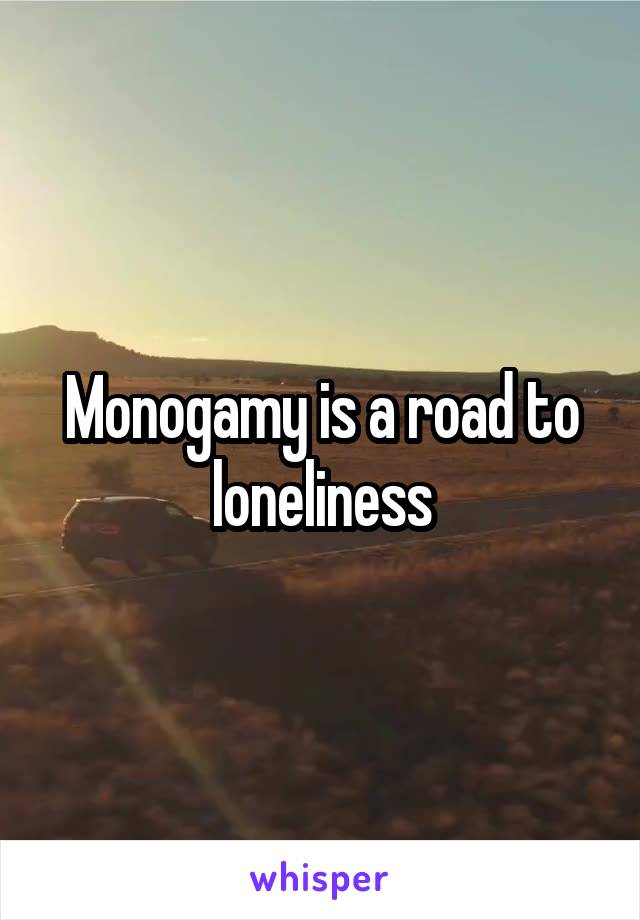 Monogamy is a road to loneliness