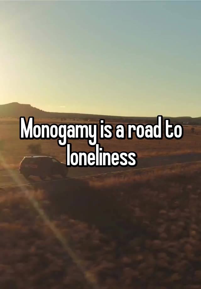 Monogamy is a road to loneliness