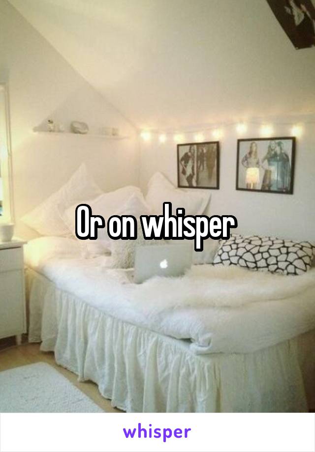 Or on whisper 