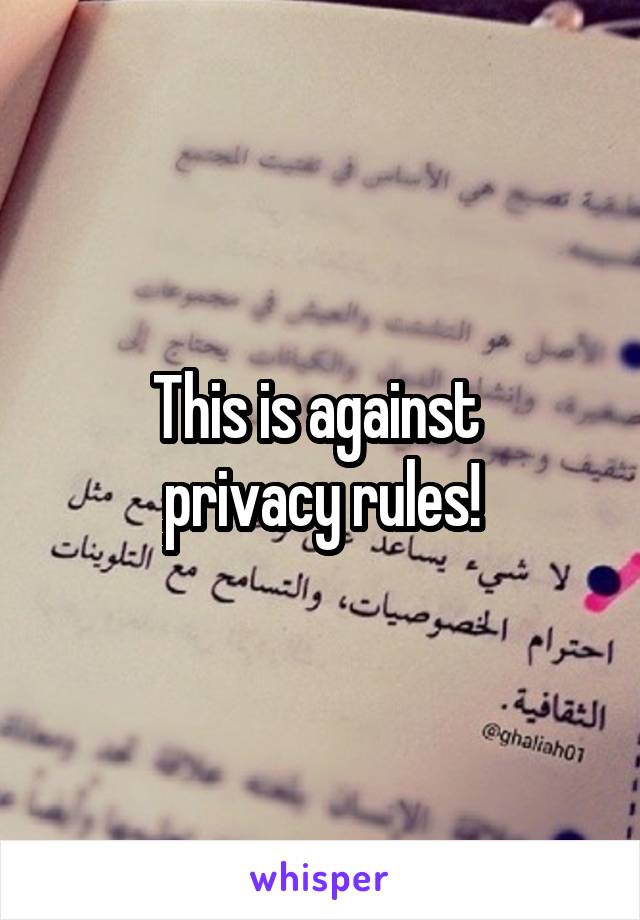 This is against 
privacy rules!