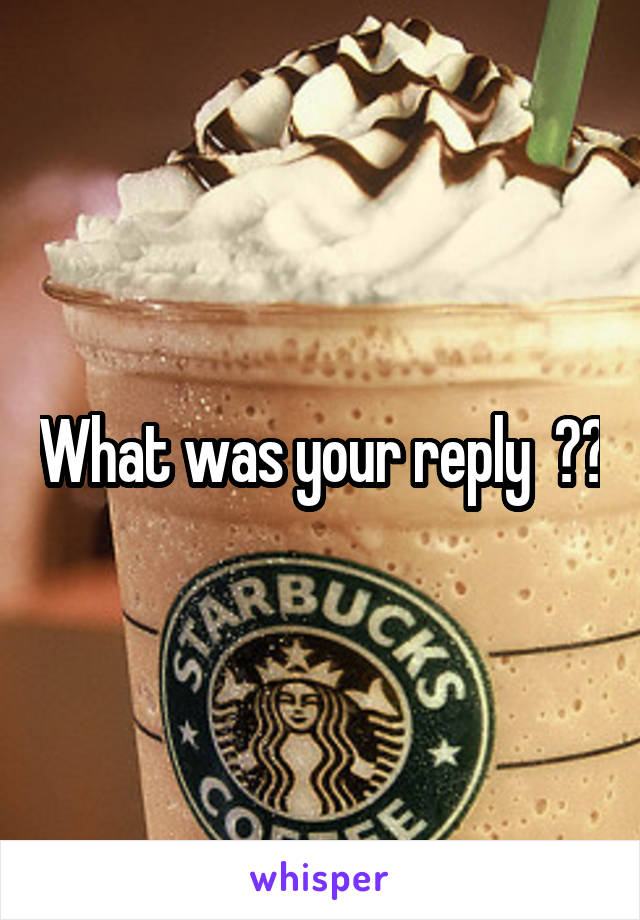 What was your reply  ??