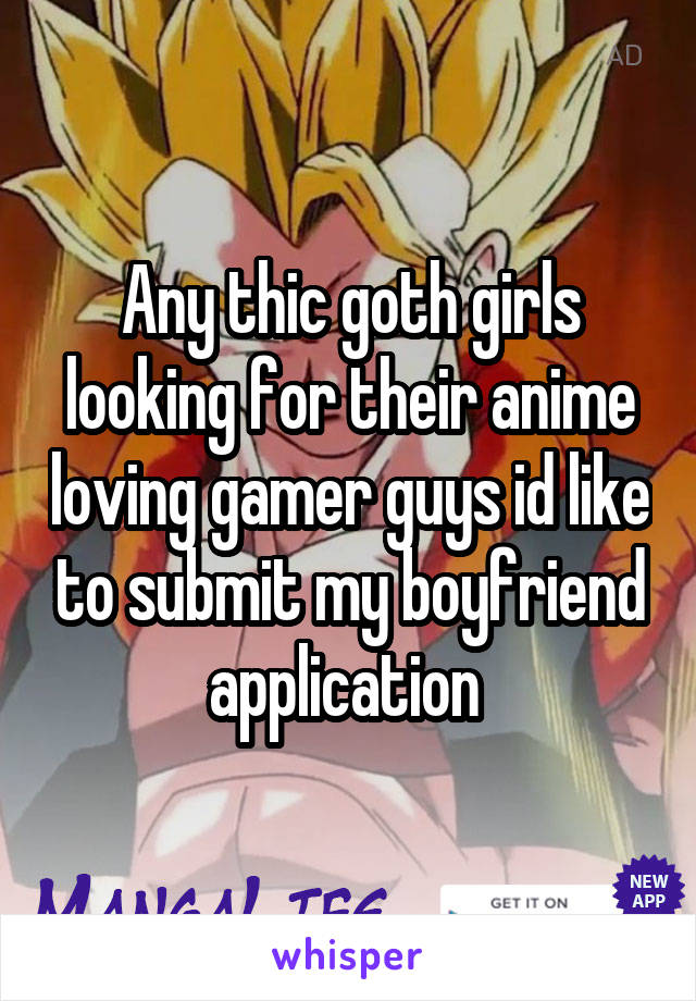 Any thic goth girls looking for their anime loving gamer guys id like to submit my boyfriend application 