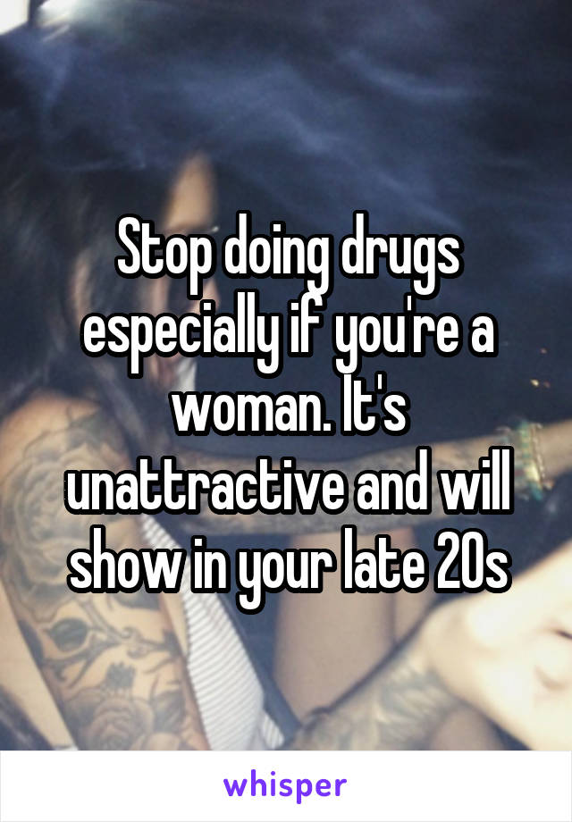 Stop doing drugs especially if you're a woman. It's unattractive and will show in your late 20s