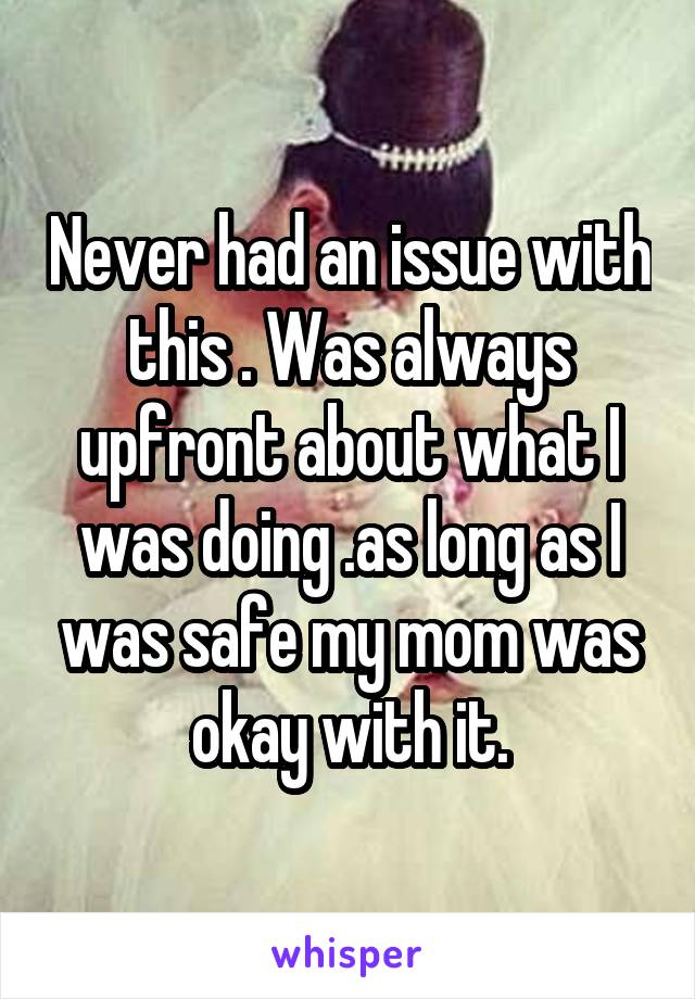 Never had an issue with this . Was always upfront about what I was doing .as long as I was safe my mom was okay with it.