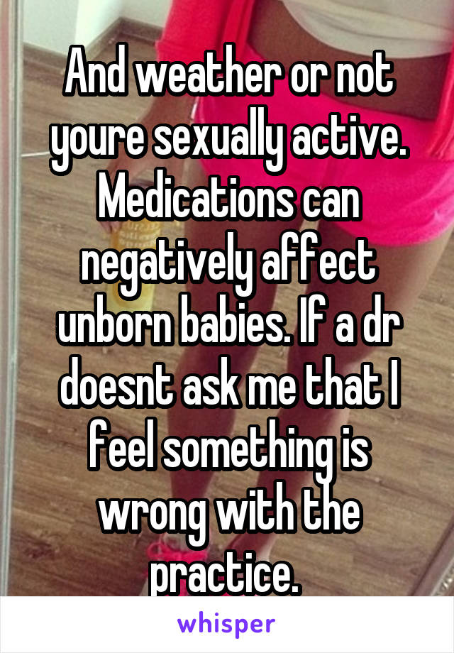 And weather or not youre sexually active.
Medications can negatively affect unborn babies. If a dr doesnt ask me that I feel something is wrong with the practice. 