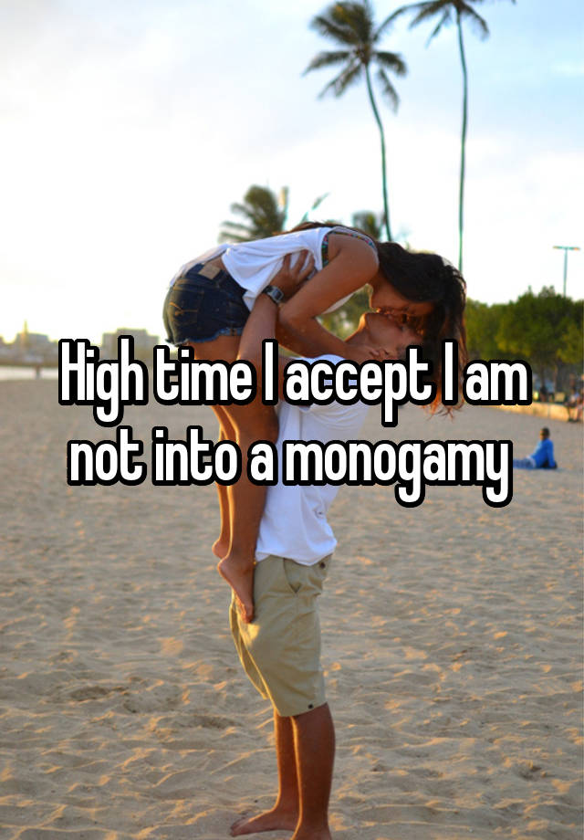 High time I accept I am not into a monogamy 