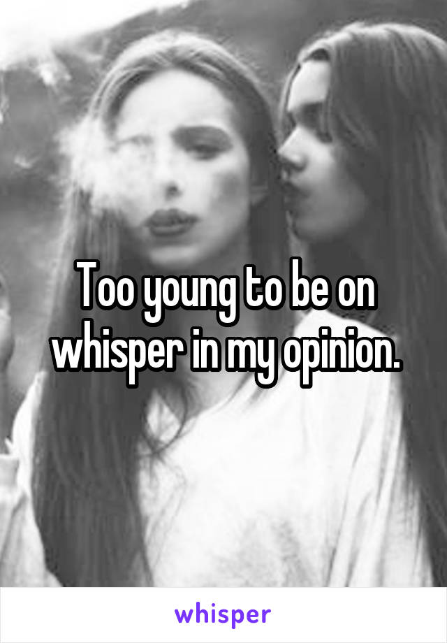 Too young to be on whisper in my opinion.