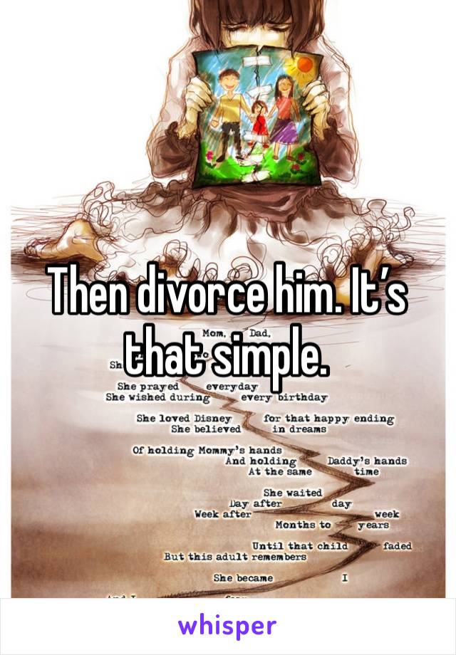 Then divorce him. It’s that simple. 